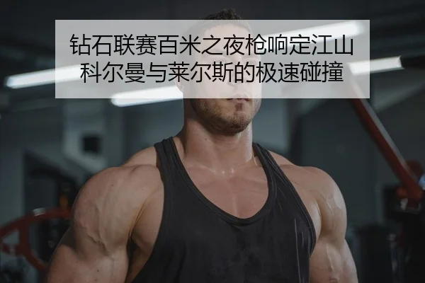钻石联赛百米之夜枪响定江山 科尔曼与莱尔斯的极速碰撞